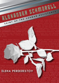 Title: Alexander Schmorell: Saint of the German Resistance, Author: Elena Perekrestov