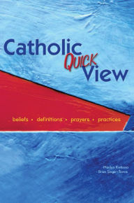 Catholic Quick View: Beliefs, Definitions, Prayers, and Practices