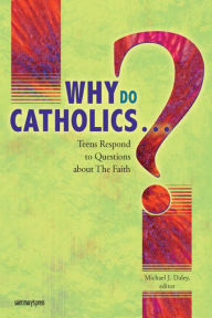 Why Do Catholics ... ?: Teens Respond to Questions about the Faith