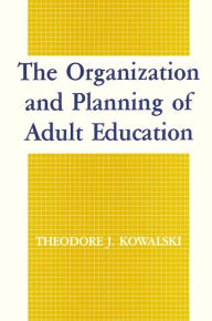 Title: The Organization and Planning of Adult Education / Edition 1, Author: Theodore J. Kowalski