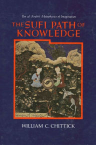 Title: The Sufi Path of Knowledge: Ibn al-?Arabi's Metaphysics of Imagination / Edition 1, Author: William C. Chittick