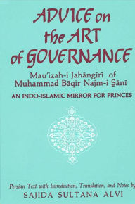 Title: Advice on the Art of Governance (Mau'i?ah-i Jahangiri) of Mu?ammad Baqir Najm-i S_ani: An Indo-Islamic Mirror for Princes, Author: Sajida Sultana Alvi