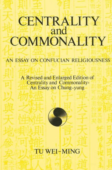 Centrality and Commonality: An Essay on Confucian Religiousness A Revised and Enlarged Edition of Centrality and Commonality: An Essay on Chung-yung / Edition 1