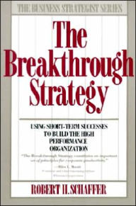 Breakthrough Strategy: Using Short-term Successes to Build the High Performance Organization