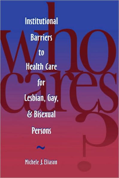 Who Cares? Inst Barriers to Health Care for Lesbian, Gay & Bi / Edition 1