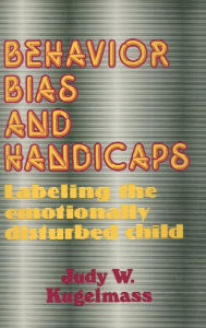 Title: Behavior, Bias and Handicaps: Labelling the Emotionally Disturbed Child, Author: Judith W. Kugelmass