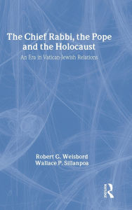Title: The Chief Rabbi, the Pope, and the Holocaust: An Era in Vatican-Jewish Relationships, Author: Wallace P. Sillanpoa