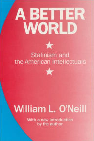 Title: A Better World: Stalinism and the American Intellectuals / Edition 1, Author: William L. O'Neill