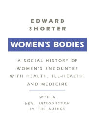 Title: Women's Bodies: A Social History of Women's Encounter with Health, Ill-Health and Medicine, Author: Edward Shorter