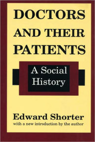 Title: Doctors and Their Patients: A Social History / Edition 1, Author: Edward Shorter