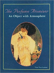 Title: The Perfume Atomizer: An Object with Atmosphere, Author: Tirza True Latimer