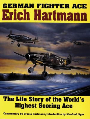 German Fighter Ace Erich Hartmann: The Life Story of the World's Highest Scoring Ace