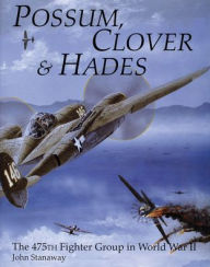 Title: Possum, Clover & Hades: The 475th Fighter Group in World War II, Author: John Stanaway