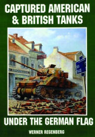 Title: Captured American & British Tanks Under the German Flag, Author: Werner Regenberg