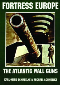 Title: Fortress Europe: The Atlantic Wall Guns, Author: Karl-Heinz Schmeelke
