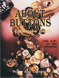 Title: About Buttons: A Collector's Guide, 150 AD to the Present, Author: Peggy Ann Osborne