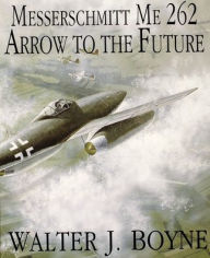 Title: Messerschmitt Me 262: Arrow to the Future, Author: Walter J. Boyne