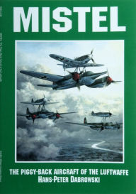 Title: Mistel: The Piggy-Back Aircraft of the Luftwaffe, Author: Hans-Peter Dabrowski
