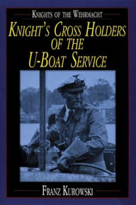 Title: Knights of the Wehrmacht: Knight's Cross Holders of the U-Boat Service, Author: Franz Kurowski