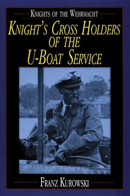 Knights of the Wehrmacht: Knight's Cross Holders of the U-Boat Service