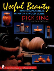 Title: Useful Beauty: Turning Practical Items on a Wood Lathe, Author: Dick Sing