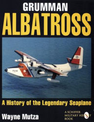 Title: Grumman Albatross: A History of the Legendary Seaplane, Author: Wayne Mutza