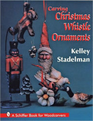 Title: Carving Christmas Whistle Ornaments, Author: Kelley Stadelman
