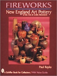 Title: Fireworks: New England Art Pottery of the Arts and Crafts Movement, Author: Paul A. Royka
