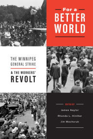 Title: For a Better World: The Winnipeg General Strike and the Workers' Revolt, Author: James Naylor