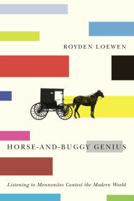 Title: Horse-and-Buggy Genius: Listening to Mennonites Contest the Modern World, Author: Royden Loewen