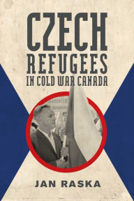 Title: Czech Refugees in Cold War Canada: 1945-1989, Author: Jan Raska