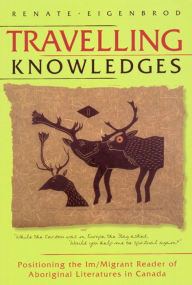 Title: Travelling Knowledges: Positioning the Im/Migrant Reader of Aboriginal Literatures in Canada, Author: Renate Eigenbrod