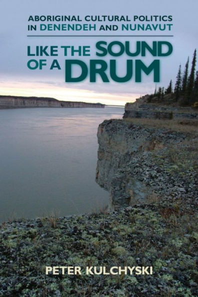 Like the Sound of a Drum: Aboriginal Cultural Politics in Denendeh and Nunavut