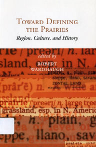 Title: Toward Defining the Prairies: Region, Culture, and History, Author: Robert Wardhaugh