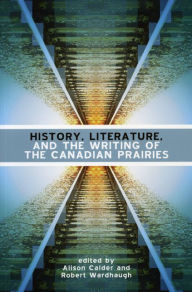 Title: History, Literature and the Writing of the Canadian Prairies, Author: Alison Calder
