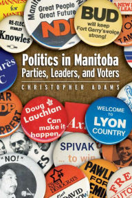 Title: Politics in Manitoba: Parties, Leaders, and Voters, Author: Christopher Adams