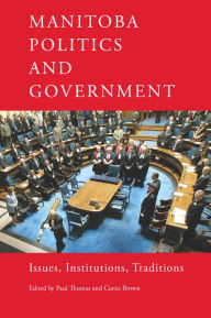 Title: Manitoba Politics and Government: Issues, Institutions, Traditions, Author: Paul Thomas