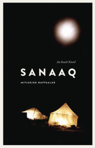 Title: Sanaaq: An Inuit Novel, Author: Mitiarjuk Nappaaluk