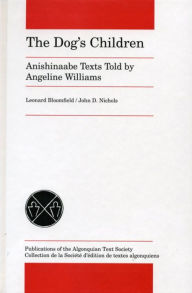 Title: The Dog's Children: Anishinaabe Texts told by Angeline Williams, Author: Leonard Bloomfield