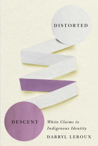 Title: Distorted Descent: White Claims to Indigenous Identity, Author: Darryl Leroux