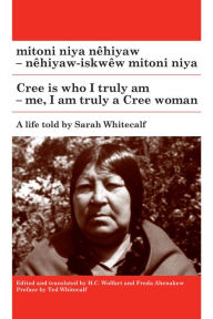 Title: mitoni niya nêhiyaw / Cree is Who I Truly Am: nêhiyaw-iskwêw mitoni niya / Me, I am Truly a Cree Woman, Author: Sarah Whitecalf