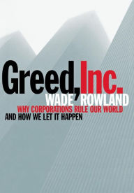 Greed, Inc: Why Corporations Rule Our World and How We Let It Happen