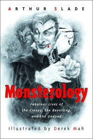 Title: Monsterology: Fabulous Lives of the Creepy, the Revolting, and the Undead, Author: Arthur Slade