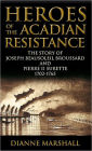 Heroes of the Acadian Resistance: The Story of Joseph Beausoleil Broussard and Pierre II Surette 1702-1765