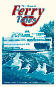 Title: Northwest Ferry Tales: Collection of Stories, Poems and Anecdotes From Washington, British Columbia and Alaska, Author: Joyce Delbridge