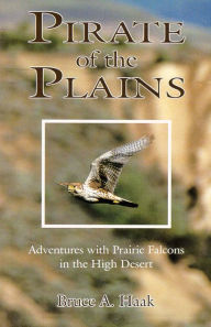 Title: Pirates of the Plains: The Biology of the Prairie Falcons in the High Desert, Author: Bruce Haak