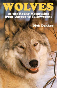 Title: Wolves of the Rocky Mountains from Jasper to Yellowstone, Author: Dick Dekker