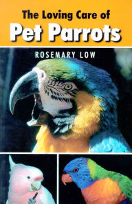 Title: The Loving Care of Pet Parrots, Author: Rosemary Low