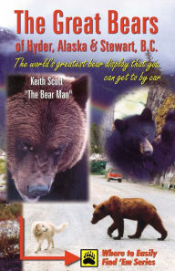 Title: Great Bears of Hyder, Alaska and Stewart, B. C.: The World's Greatest Bear Display That You Can Get to by Car, Author: Keith Scott