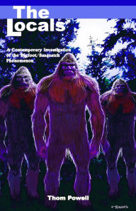 Title: Locals: A Contemporary Investigation of the Bigfoot/Sasquatch Phenomenon, Author: Thom Powell